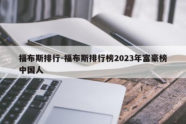 福布斯排行-福布斯排行榜2023年富豪榜中国人