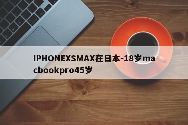 IPHONEXSMAX在日本-18岁macbookpro45岁