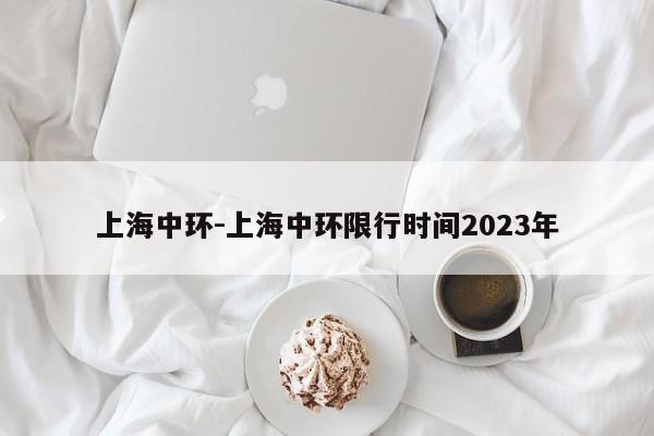 上海中环-上海中环限行时间2023年